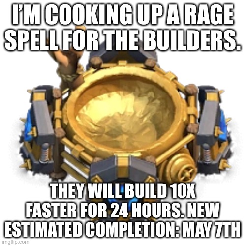 I’M COOKING UP A RAGE SPELL FOR THE BUILDERS. THEY WILL BUILD 10X FASTER FOR 24 HOURS. NEW ESTIMATED COMPLETION: MAY 7TH | made w/ Imgflip meme maker