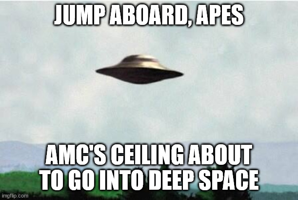Amc squeeze | JUMP ABOARD, APES; AMC'S CEILING ABOUT TO GO INTO DEEP SPACE | image tagged in x files spaceship i want to believe,amc,squeeze,gamestop | made w/ Imgflip meme maker