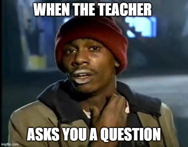 Y'all Got Any More Of That | WHEN THE TEACHER; ASKS YOU A QUESTION | image tagged in memes,y'all got any more of that | made w/ Imgflip meme maker
