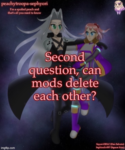 Second question, can mods delete each other? | image tagged in sayori and sephiroth | made w/ Imgflip meme maker