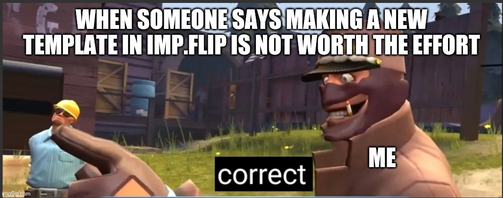 Yes, I made the template | WHEN SOMEONE SAYS MAKING A NEW TEMPLATE IN IMP.FLIP IS NOT WORTH THE EFFORT; ME | image tagged in correct | made w/ Imgflip meme maker