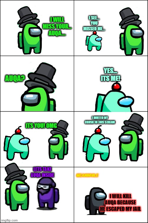 the return of auqa_official pt 1 | I SEE... YOU MISSED ME... I WILL MISS YOUR... AUQA.... YES... ITS ME! AUQA? I INVITED MY CRUSH TO THIS STREAM; ITS YOU! OMG; LETS TAKE AUQA INSIDE; MEANWHILE; I WILL KILL AUQA BECAUSE HE ESCAPED MY JAIL | image tagged in eight panel rage comic maker | made w/ Imgflip meme maker