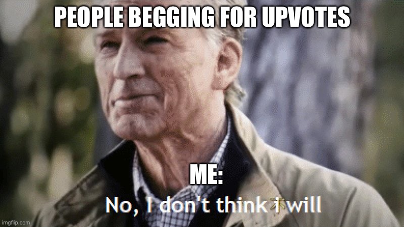 Plz upvote | PEOPLE BEGGING FOR UPVOTES; ME: | image tagged in fun,no,upvotes,now,frog | made w/ Imgflip meme maker
