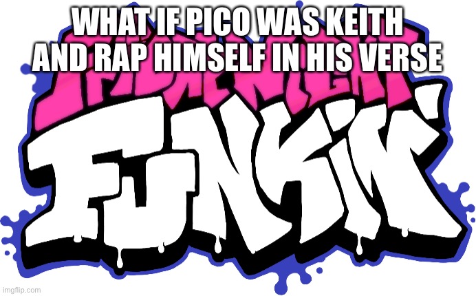Image Title |  WHAT IF PICO WAS KEITH AND RAP HIMSELF IN HIS VERSE | image tagged in friday night funkin logo | made w/ Imgflip meme maker