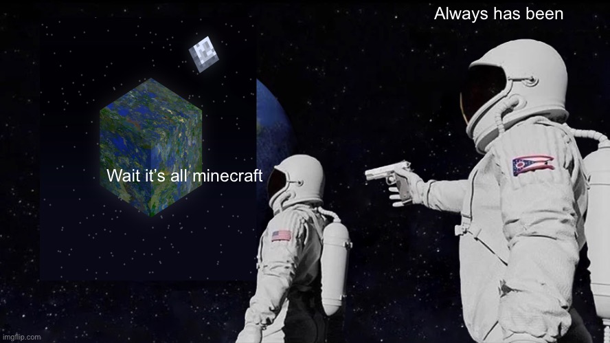 Always Has Been Meme | Always has been; Wait it’s all minecraft | image tagged in memes,always has been | made w/ Imgflip meme maker