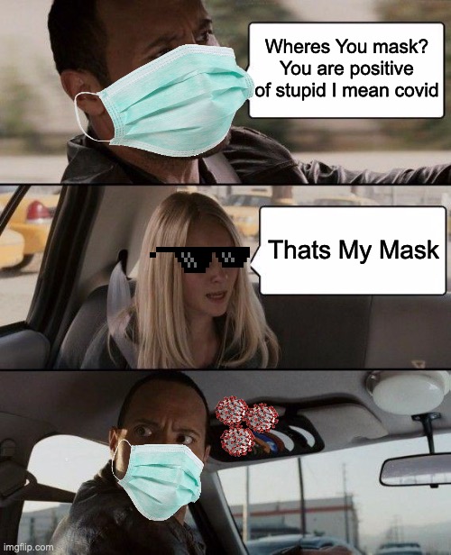 The Rock Driving | Wheres You mask? You are positive of stupid I mean covid; Thats My Mask | image tagged in memes,the rock driving | made w/ Imgflip meme maker