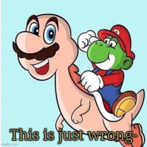 EYE BLEACH. | This is just wrong- | image tagged in mario and yoshi | made w/ Imgflip meme maker