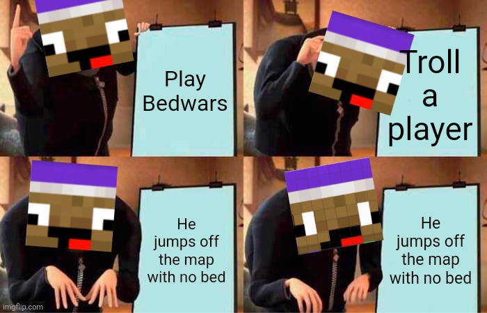 Zyph Meme 8 | Play Bedwars; Troll a player; He jumps off the map with no bed; He jumps off the map with no bed | image tagged in memes,gru's plan | made w/ Imgflip meme maker