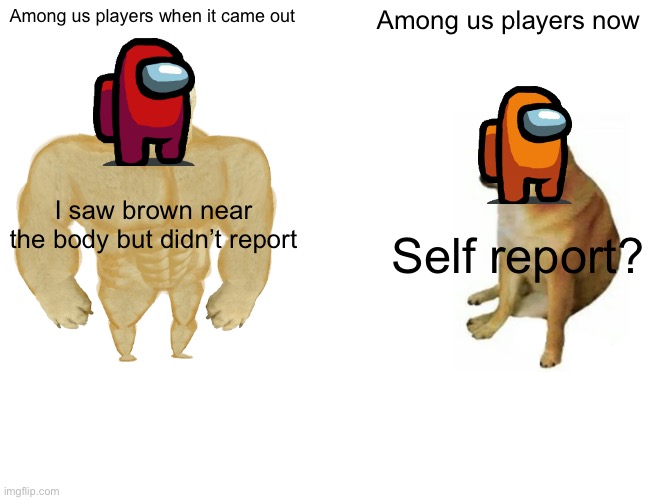 Now vs then | Among us players when it came out; Among us players now; I saw brown near the body but didn’t report; Self report? | image tagged in memes,buff doge vs cheems | made w/ Imgflip meme maker