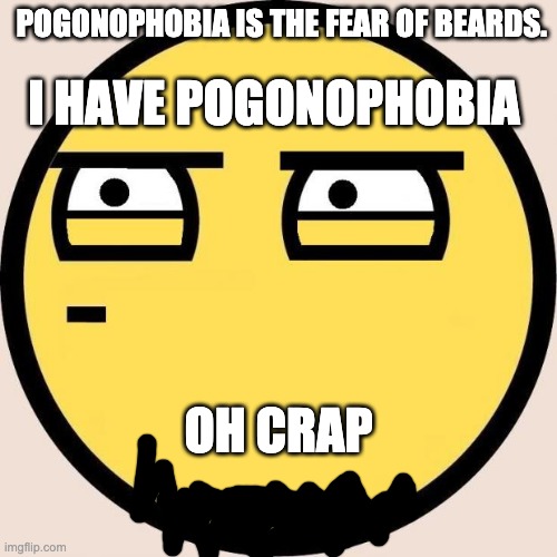 Random, Useless Fact of the Day | POGONOPHOBIA IS THE FEAR OF BEARDS. I HAVE POGONOPHOBIA; OH CRAP | image tagged in random useless fact of the day | made w/ Imgflip meme maker
