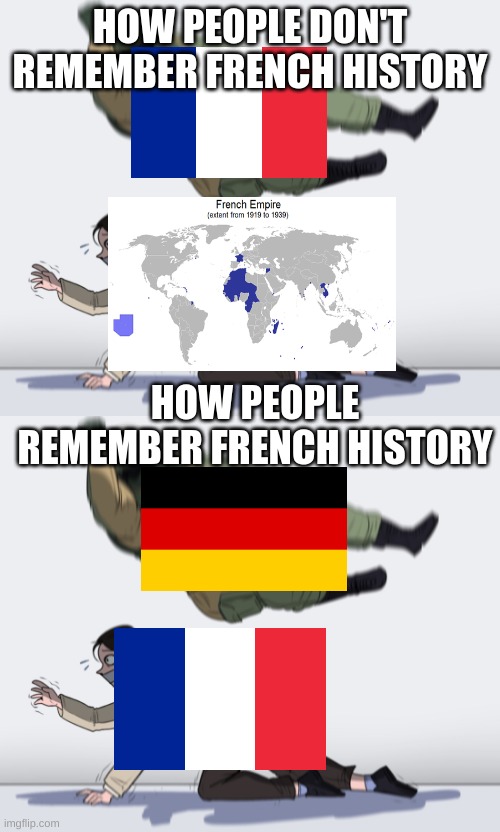 french history in a nutshell | HOW PEOPLE DON'T REMEMBER FRENCH HISTORY; HOW PEOPLE REMEMBER FRENCH HISTORY | image tagged in rainbow six - fuze the hostage,french history,germany beat france | made w/ Imgflip meme maker