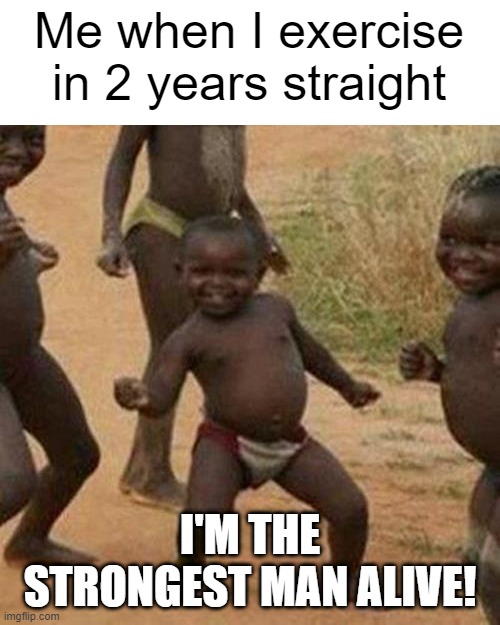 The strongest man alive | Me when I exercise in 2 years straight; I'M THE STRONGEST MAN ALIVE! | image tagged in memes,third world success kid | made w/ Imgflip meme maker