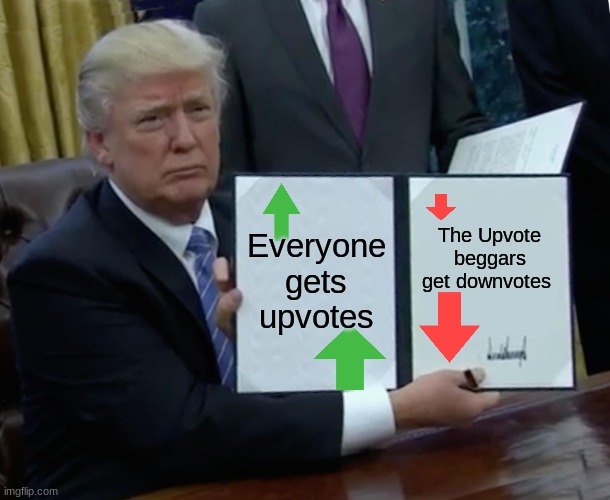 Trump Bill Signing | Everyone gets upvotes; The Upvote beggars get downvotes | image tagged in memes,trump bill signing | made w/ Imgflip meme maker