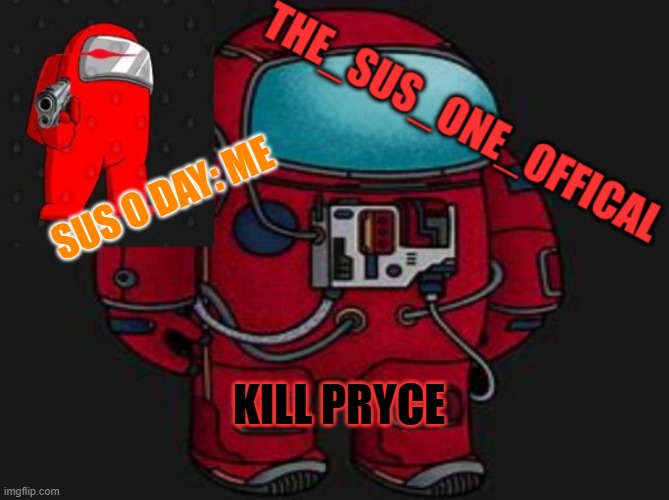 k i l l  h i m | SUS O DAY: ME; KILL PRYCE | image tagged in the_sus_one_offical temp | made w/ Imgflip meme maker