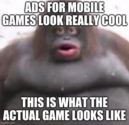 Le Monke | ADS FOR MOBILE GAMES LOOK REALLY COOL; THIS IS WHAT THE ACTUAL GAME LOOKS LIKE | image tagged in le monke | made w/ Imgflip meme maker