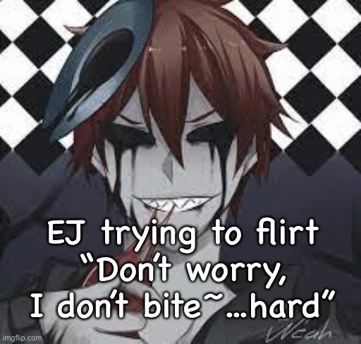 *WHEEZE* he don’t bite too hard | EJ trying to flirt
“Don’t worry, I don’t bite~...hard” | made w/ Imgflip meme maker