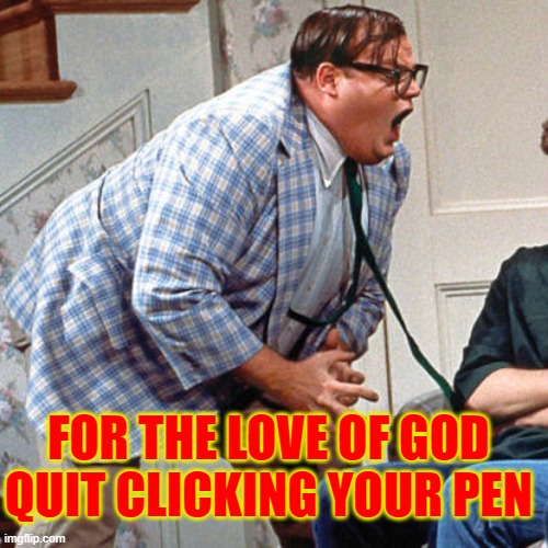 Translate That! | FOR THE LOVE OF GOD QUIT CLICKING YOUR PEN | image tagged in chris farley for the love of god,memes,funny memes,funny,hilarious | made w/ Imgflip meme maker