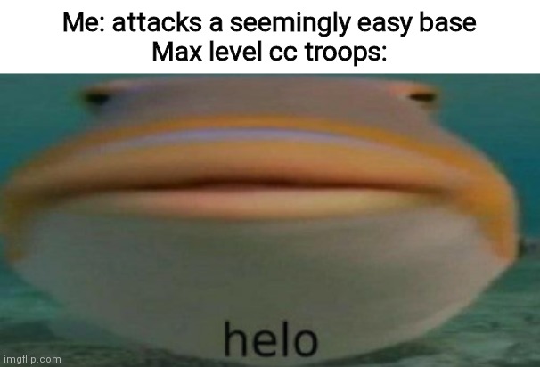 helo | Me: attacks a seemingly easy base
Max level cc troops: | image tagged in helo | made w/ Imgflip meme maker