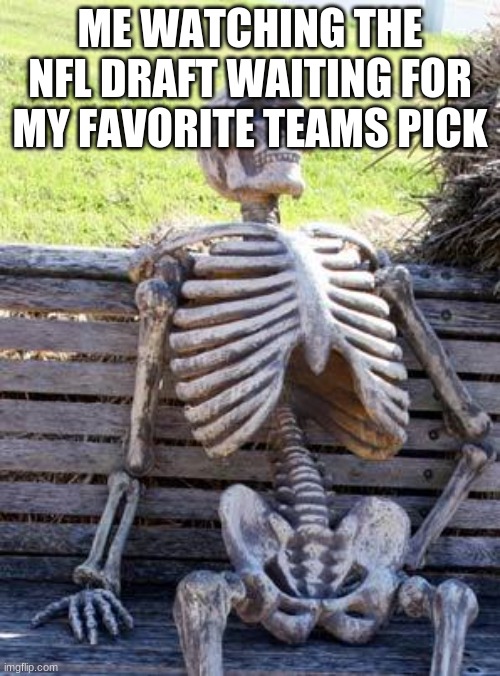 Waiting Skeleton Meme | ME WATCHING THE NFL DRAFT WAITING FOR MY FAVORITE TEAMS PICK | image tagged in memes,waiting skeleton | made w/ Imgflip meme maker