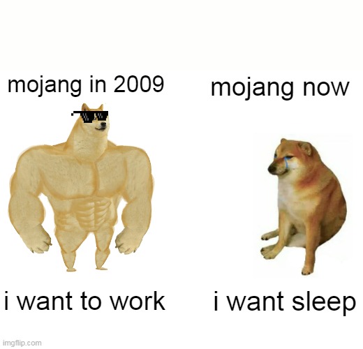 mojang,go work | mojang in 2009; mojang now; i want to work; i want sleep | image tagged in memes,buff doge vs cheems | made w/ Imgflip meme maker