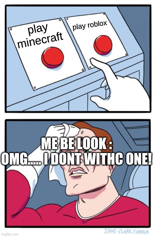 Two Buttons Meme | play roblox; play minecraft; ME BE LOOK : OMG..... I DONT WITHC ONE! | image tagged in memes,two buttons | made w/ Imgflip meme maker