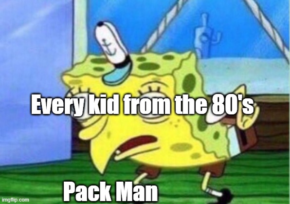 Pack Meme |  Every kid from the 80's; Pack Man | image tagged in memes,mocking spongebob | made w/ Imgflip meme maker