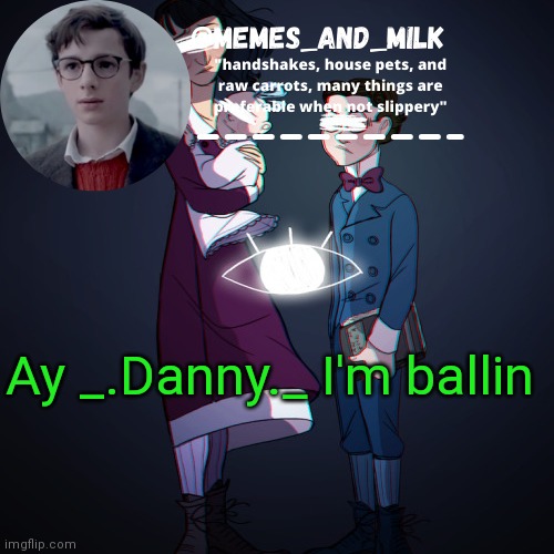 Memes_and_milk Template-Fondue | Ay _.Danny._ I'm ballin | image tagged in memes_and_milk template-fondue,oh wow are you actually reading these tags | made w/ Imgflip meme maker