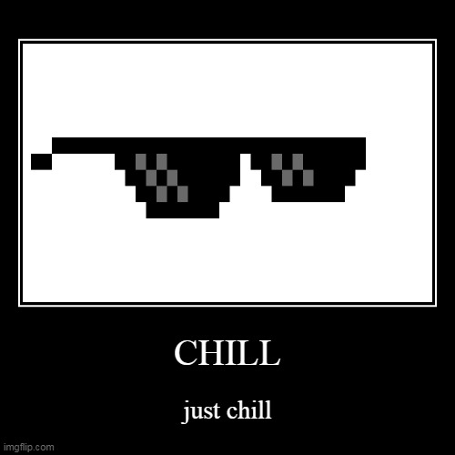 just chill | image tagged in funny,demotivationals | made w/ Imgflip demotivational maker