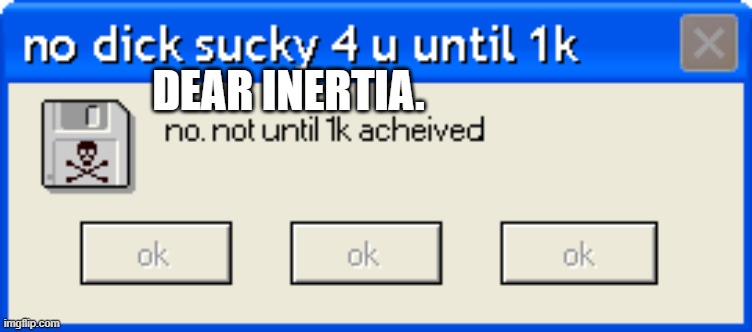 no. not until 1k | DEAR INERTIA. | made w/ Imgflip meme maker