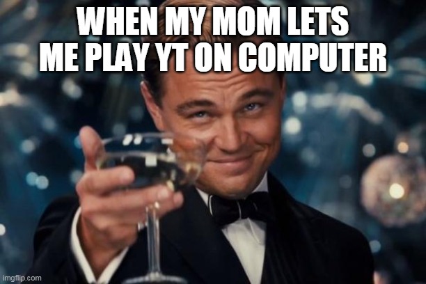 yeeeeeee☺☺☺ | WHEN MY MOM LETS ME PLAY YT ON COMPUTER | image tagged in memes,leonardo dicaprio cheers | made w/ Imgflip meme maker