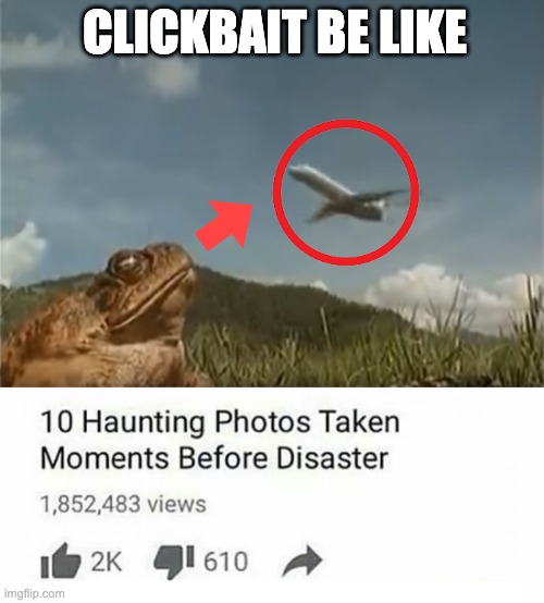 Too 10 photos taken seconds before disaster | CLICKBAIT BE LIKE | image tagged in too 10 photos taken seconds before disaster | made w/ Imgflip meme maker