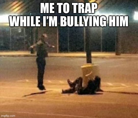 Peasant | ME TO TRAP WHILE I’M BULLYING HIM | image tagged in peasant | made w/ Imgflip meme maker