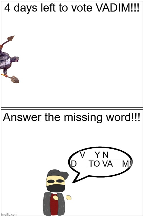 4 DAYS LEFT!!! | 4 days left to vote VADIM!!! Answer the missing word!!! V__Y N___ D__ TO VA__M! | image tagged in memes,blank comic panel 1x2 | made w/ Imgflip meme maker