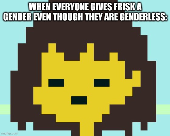 -_- | WHEN EVERYONE GIVES FRISK A GENDER EVEN THOUGH THEY ARE GENDERLESS: | image tagged in memes,yes | made w/ Imgflip meme maker