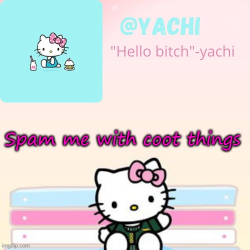 Yachi hello kitty temp-Fondue | Spam me with coot things | image tagged in yachi hello kitty temp-fondue | made w/ Imgflip meme maker