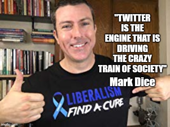 MARK DICE QUOTE. | "TWITTER IS THE ENGINE THAT IS DRIVING THE CRAZY TRAIN OF SOCIETY"; Mark Dice | image tagged in mark dice,crazy train,twitter,operation mockingbird | made w/ Imgflip meme maker
