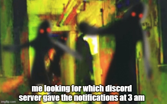 Image title here | me looking for which discord server gave the notifications at 3 am | image tagged in me and the boys at 2am looking for x | made w/ Imgflip meme maker
