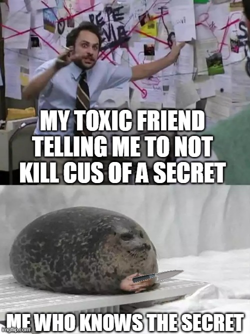hmmmmmmmmmm backstab | MY TOXIC FRIEND TELLING ME TO NOT KILL CUS OF A SECRET; ME WHO KNOWS THE SECRET | image tagged in man explaining to seal | made w/ Imgflip meme maker