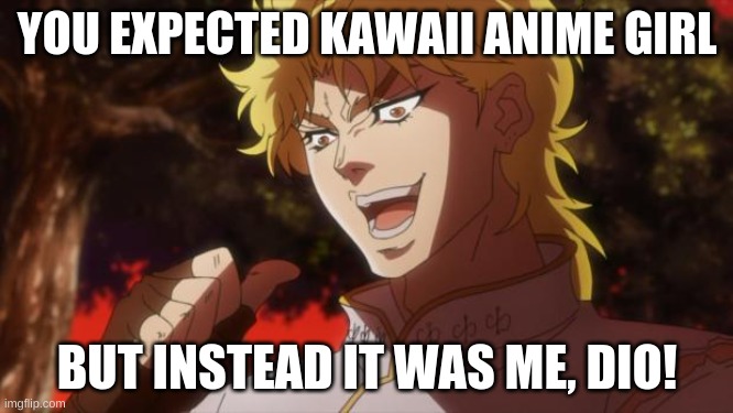 I recommend to use this to prank fellow weebs. | YOU EXPECTED KAWAII ANIME GIRL; BUT INSTEAD IT WAS ME, DIO! | image tagged in but it was me dio,anime | made w/ Imgflip meme maker