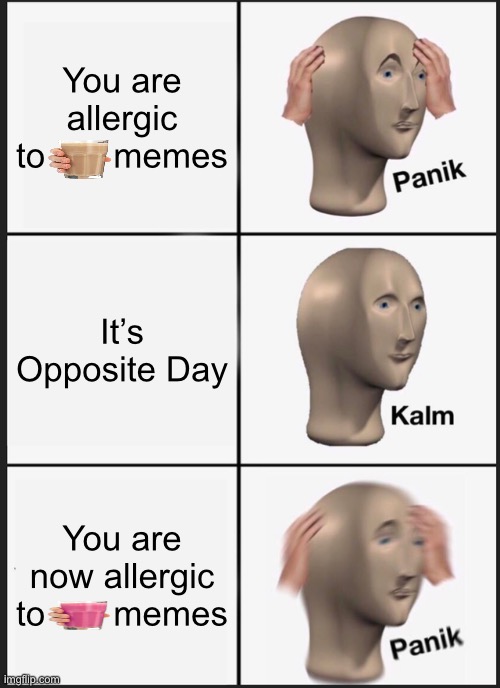 Panik Kalm Panik | You are allergic to       memes; It’s Opposite Day; You are now allergic to       memes | image tagged in memes,panik kalm panik,opposite day,choccy milk,straby milk | made w/ Imgflip meme maker