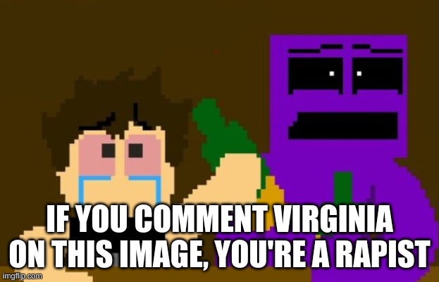 haha | IF YOU COMMENT VIRGINIA ON THIS IMAGE, YOU'RE A RAPIST | image tagged in fnaf bar | made w/ Imgflip meme maker