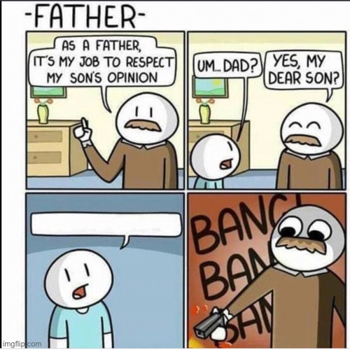 Son’s opinion | image tagged in son s opinion,bang,comics,custom template,father | made w/ Imgflip meme maker