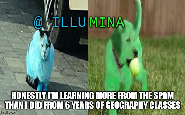 6-12 grade i hade geography and i’m learning more from this | HONESTLY I’M LEARNING MORE FROM THE SPAM THAN I DID FROM 6 YEARS OF GEOGRAPHY CLASSES | image tagged in illumina new temp | made w/ Imgflip meme maker