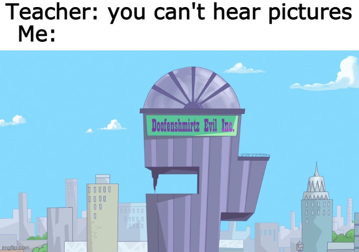 evil jingle building | Teacher: you can't hear pictures
Me: | image tagged in evil jingle building,doofenshmirtz,phineas and ferb | made w/ Imgflip meme maker
