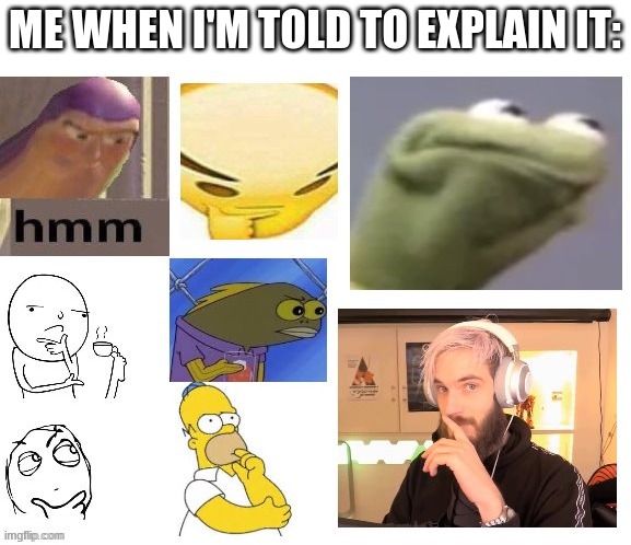 thinking intensifies | ME WHEN I'M TOLD TO EXPLAIN IT: | image tagged in thinking intensifies | made w/ Imgflip meme maker