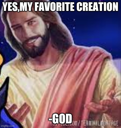 YES,MY FAVORITE CREATION -GOD | made w/ Imgflip meme maker