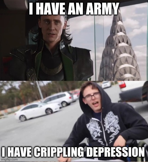I have an army | I HAVE AN ARMY; I HAVE CRIPPLING DEPRESSION | image tagged in i have an army | made w/ Imgflip meme maker