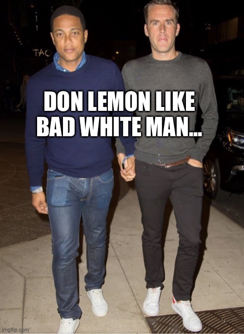 Bad Boy Donny | DON LEMON LIKE BAD WHITE MAN... | image tagged in don lemon | made w/ Imgflip meme maker