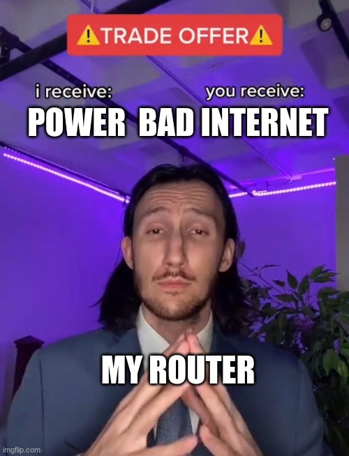 Why tHo? | POWER  BAD INTERNET; MY ROUTER | image tagged in trade offer | made w/ Imgflip meme maker