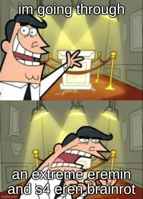 e | im going through; an extreme eremin and s4 eren brainrot | image tagged in memes,this is where i'd put my trophy if i had one | made w/ Imgflip meme maker